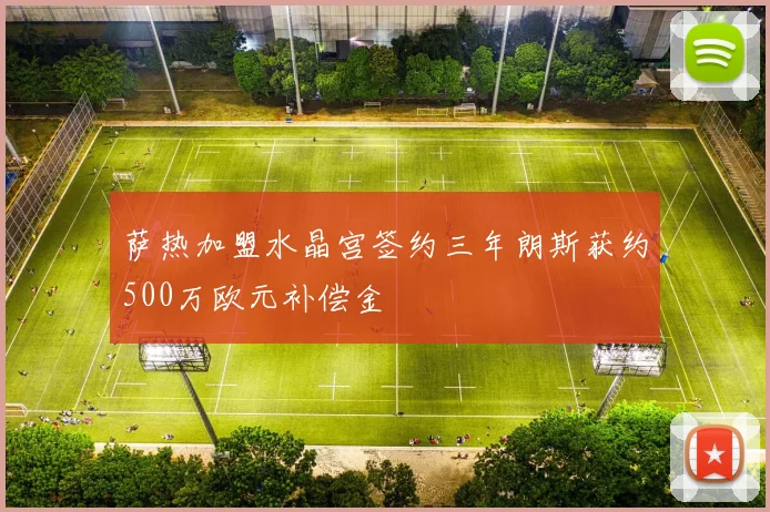 萨热加盟水晶宫签约三年朗斯获约500万欧元补偿金