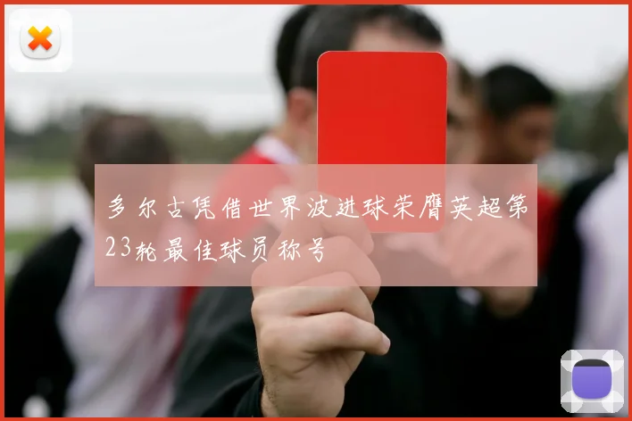 多尔古凭借世界波进球荣膺英超第23轮最佳球员称号