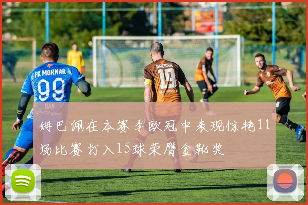 姆巴佩在本赛季欧冠中表现惊艳11场比赛打入15球荣膺金靴奖
