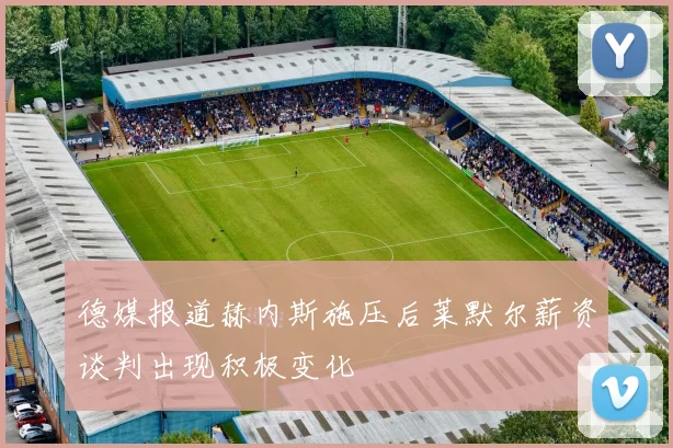 德媒报道赫内斯施压后莱默尔薪资谈判出现积极变化