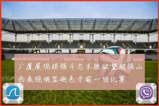广厦展现顽强斗志求胜欲望超强山西表现明显逊色于前一场比赛