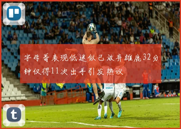 字母哥表现低迷似已放弃雄鹿32分钟仅得11次出手引发热议