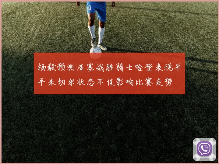 杨毅预测活塞战胜骑士哈登表现平平米切尔状态不佳影响比赛走势