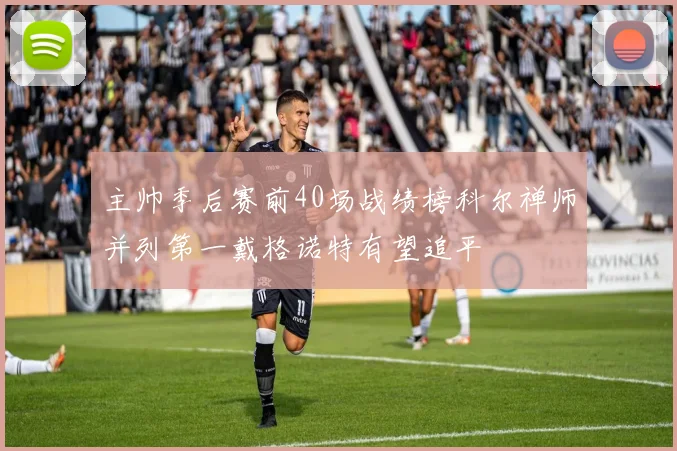 主帅季后赛前40场战绩榜科尔禅师并列第一戴格诺特有望追平
