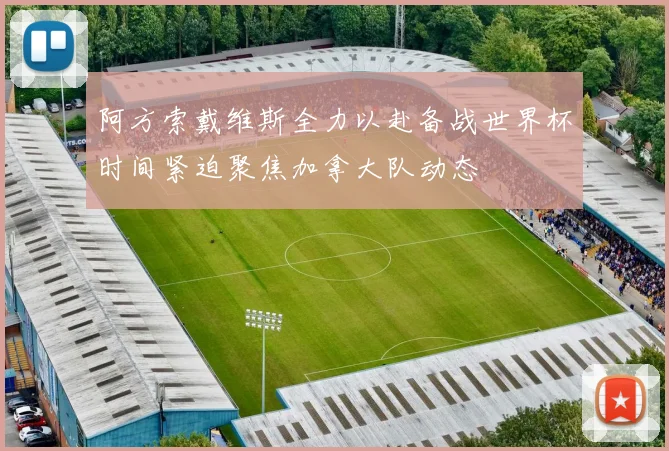 阿方索戴维斯全力以赴备战世界杯时间紧迫聚焦加拿大队动态