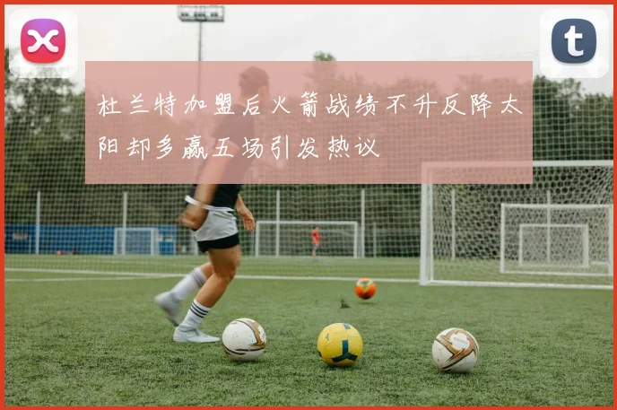 杜兰特加盟后火箭战绩不升反降太阳却多赢五场引发热议