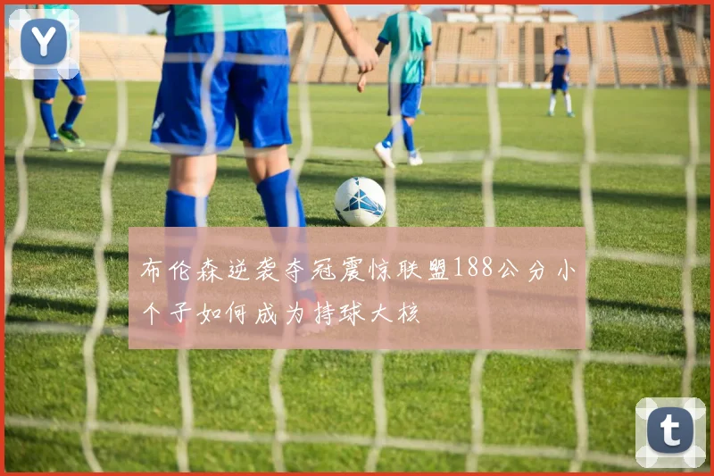 布伦森逆袭夺冠震惊联盟188公分小个子如何成为持球大核