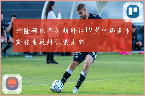 科隆确认不买断拜仁19岁中场查韦斯将重返拜仁俱乐部