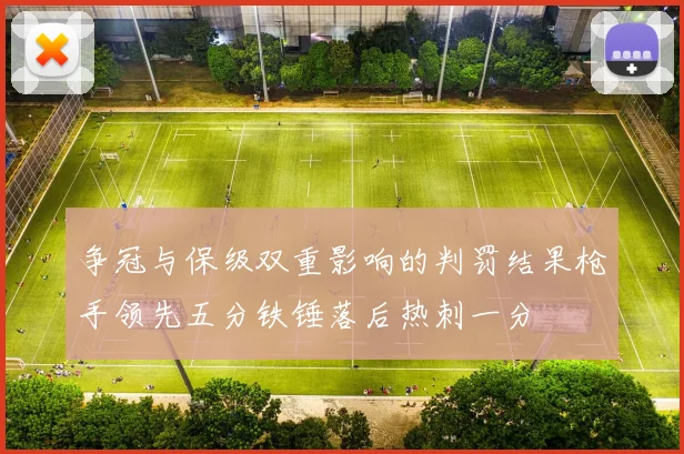 争冠与保级双重影响的判罚结果枪手领先五分铁锤落后热刺一分